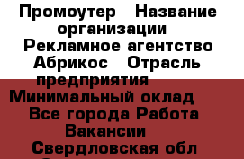 Промоутер › Название организации ­ Рекламное агентство Абрикос › Отрасль предприятия ­ BTL › Минимальный оклад ­ 1 - Все города Работа » Вакансии   . Свердловская обл.,Среднеуральск г.